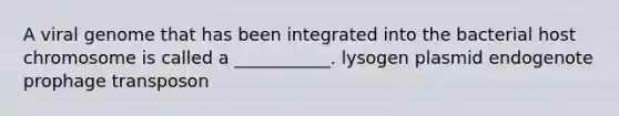 A viral genome that has been integrated into the bacterial host chromosome is called a ___________. lysogen plasmid endogenote prophage transposon