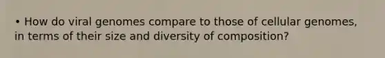 • How do viral genomes compare to those of cellular genomes, in terms of their size and diversity of composition?