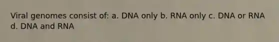 Viral genomes consist of: a. DNA only b. RNA only c. DNA or RNA d. DNA and RNA