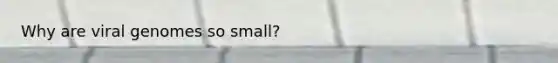 Why are viral genomes so small?