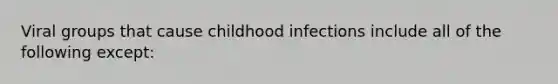 Viral groups that cause childhood infections include all of the following except: