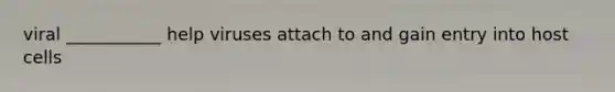 viral ___________ help viruses attach to and gain entry into host cells