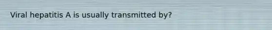 Viral hepatitis A is usually transmitted by?