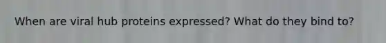 When are viral hub proteins expressed? What do they bind to?