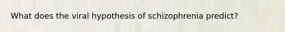 What does the viral hypothesis of schizophrenia predict?