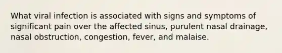 What viral infection is associated with signs and symptoms of significant pain over the affected sinus, purulent nasal drainage, nasal obstruction, congestion, fever, and malaise.