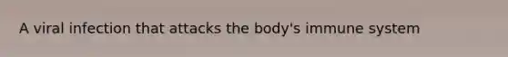 A viral infection that attacks the body's immune system