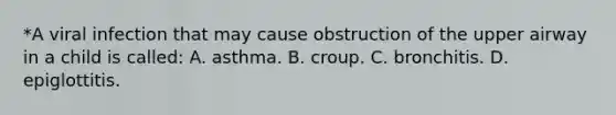 *A viral infection that may cause obstruction of the upper airway in a child is called: A. asthma. B. croup. C. bronchitis. D. epiglottitis.