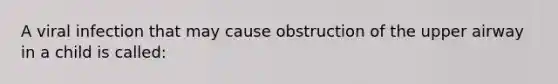 A viral infection that may cause obstruction of the upper airway in a child is called: