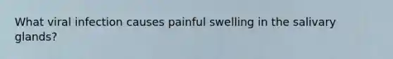 What viral infection causes painful swelling in the salivary glands?