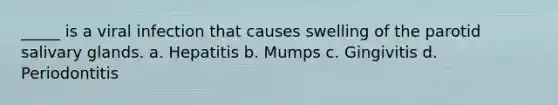 _____ is a viral infection that causes swelling of the parotid salivary glands. a. Hepatitis b. Mumps c. Gingivitis d. Periodontitis