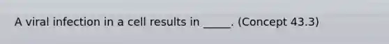 A viral infection in a cell results in _____. (Concept 43.3)