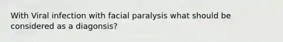 With Viral infection with facial paralysis what should be considered as a diagonsis?