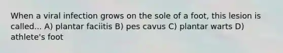 When a viral infection grows on the sole of a foot, this lesion is called... A) plantar faciitis B) pes cavus C) plantar warts D) athlete's foot