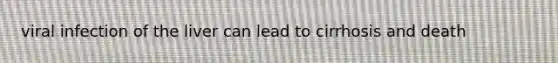 viral infection of the liver can lead to cirrhosis and death