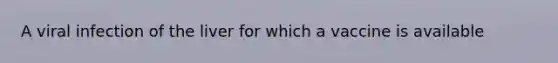 A viral infection of the liver for which a vaccine is available