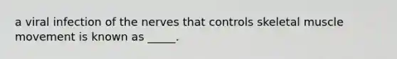 a viral infection of the nerves that controls skeletal muscle movement is known as _____.