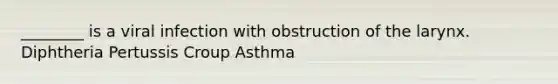 ________ is a viral infection with obstruction of the larynx. Diphtheria Pertussis Croup Asthma