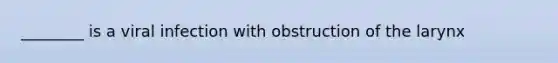 ________ is a viral infection with obstruction of the larynx