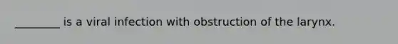 ________ is a viral infection with obstruction of the larynx.