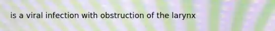 is a viral infection with obstruction of the larynx