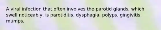 A viral infection that often involves the parotid glands, which swell noticeably, is parotiditis. dysphagia. polyps. gingivitis. mumps.