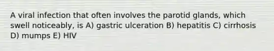 A viral infection that often involves the parotid glands, which swell noticeably, is A) gastric ulceration B) hepatitis C) cirrhosis D) mumps E) HIV