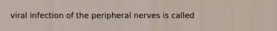 viral infection of the peripheral nerves is called