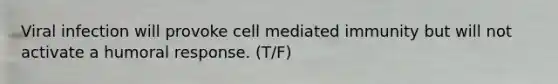 Viral infection will provoke cell mediated immunity but will not activate a humoral response. (T/F)