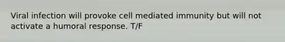 Viral infection will provoke cell mediated immunity but will not activate a humoral response. T/F