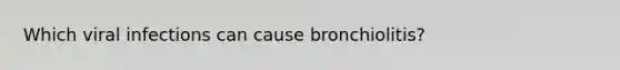 Which viral infections can cause bronchiolitis?