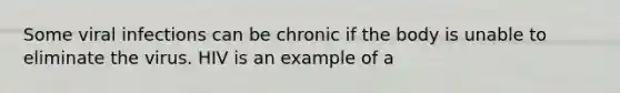 Some viral infections can be chronic if the body is unable to eliminate the virus. HIV is an example of a