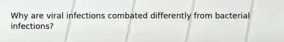 Why are viral infections combated differently from bacterial infections?