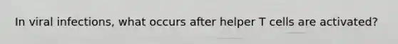 In viral infections, what occurs after helper T cells are activated?