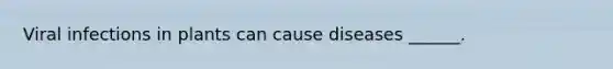 Viral infections in plants can cause diseases ______.