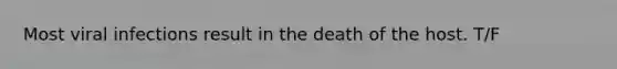 Most viral infections result in the death of the host. T/F