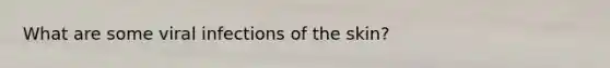 What are some viral infections of the skin?