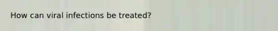 How can viral infections be treated?