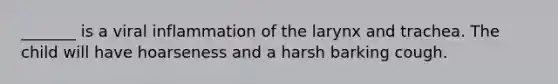 _______ is a viral inflammation of the larynx and trachea. The child will have hoarseness and a harsh barking cough.