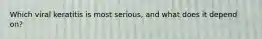 Which viral keratitis is most serious, and what does it depend on?