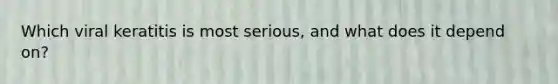 Which viral keratitis is most serious, and what does it depend on?