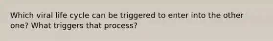 Which viral life cycle can be triggered to enter into the other one? What triggers that process?