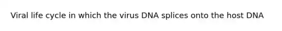 Viral life cycle in which the virus DNA splices onto the host DNA