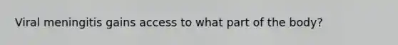 Viral meningitis gains access to what part of the body?
