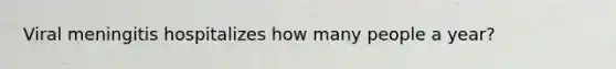 Viral meningitis hospitalizes how many people a year?