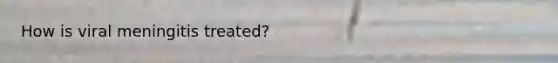 How is viral meningitis treated?