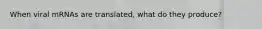 When viral mRNAs are translated, what do they produce?