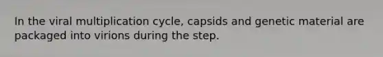 In the viral multiplication cycle, capsids and genetic material are packaged into virions during the step.