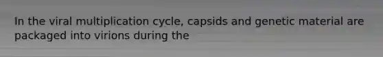 In the viral multiplication cycle, capsids and genetic material are packaged into virions during the