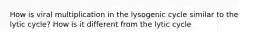 How is viral multiplication in the lysogenic cycle similar to the lytic cycle? How is it different from the lytic cycle